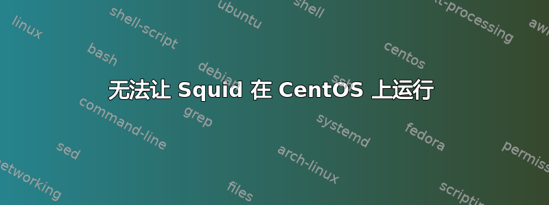 无法让 Squid 在 CentOS 上运行