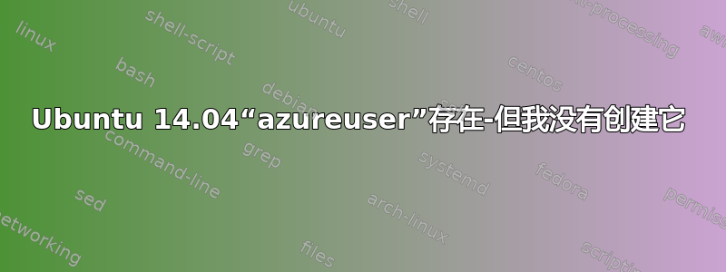 Ubuntu 14.04“azureuser”存在-但我没有创建它