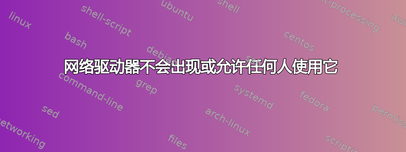 网络驱动器不会出现或允许任何人使用它