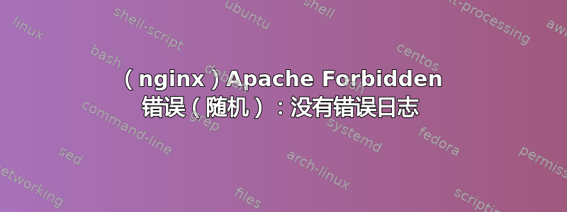 （nginx）Apache Forbidden 错误（随机）：没有错误日志