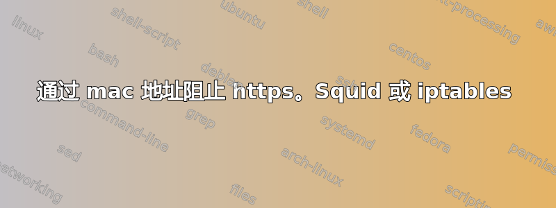 通过 mac 地址阻止 https。Squid 或 iptables