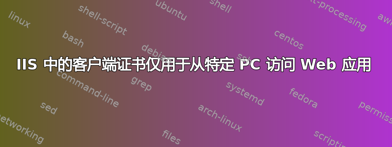 IIS 中的客户端证书仅用于从特定 PC 访问 Web 应用