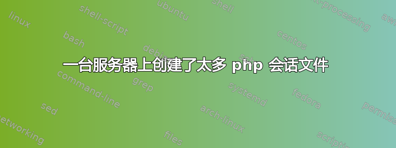 一台服务器上创建了太多 php 会话文件