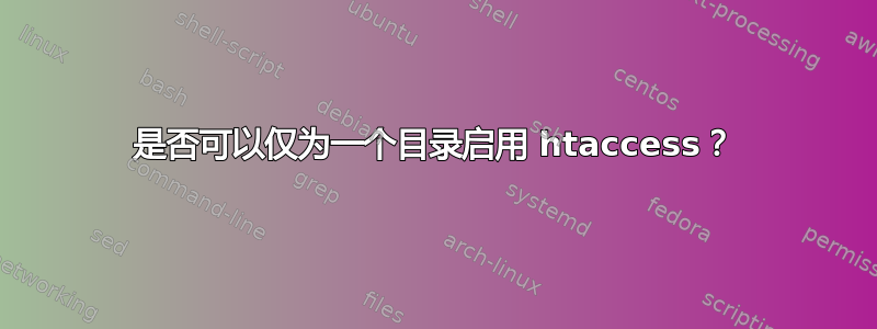 是否可以仅为一个目录启用 htaccess？