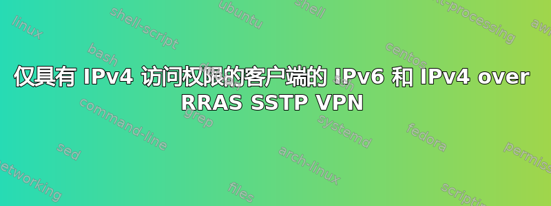 仅具有 IPv4 访问权限的客户端的 IPv6 和 IPv4 over RRAS SSTP VPN