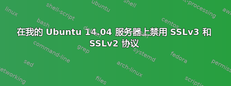 在我的 Ubuntu 14.04 服务器上禁用 SSLv3 和 SSLv2 协议