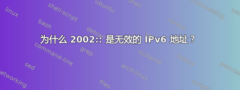 为什么 2002:: 是无效的 IPv6 地址？