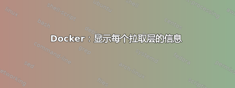 Docker：显示每个拉取层的信息