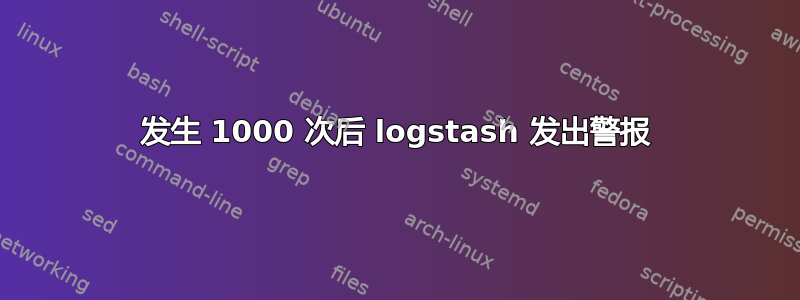 发生 1000 次后 logstash 发出警报