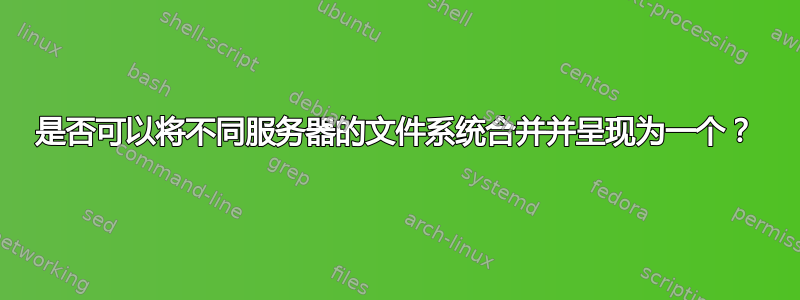 是否可以将不同服务器的文件系统合并并呈现为一个？