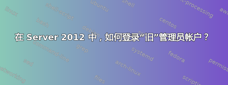 在 Server 2012 中，如何登录“旧”管理员帐户？