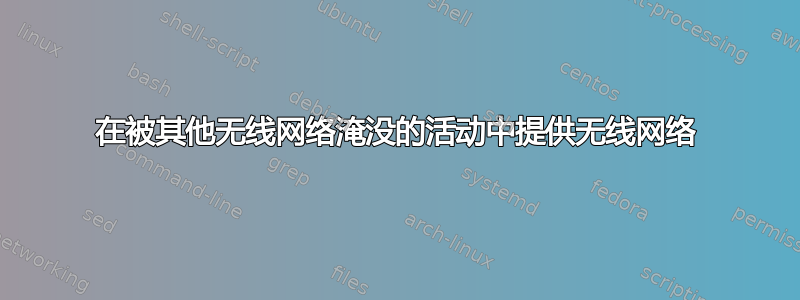 在被其他无线网络淹没的活动中提供无线网络