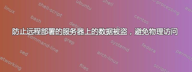 防止远程部署的服务器上的数据被盗，避免物理访问