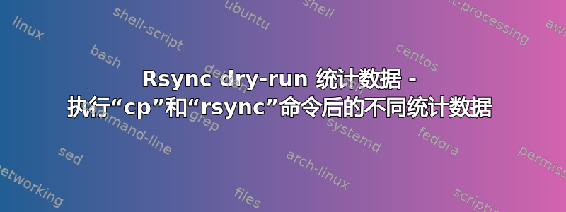 Rsync dry-run 统计数据 - 执行“cp”和“rsync”命令后的不同统计数据