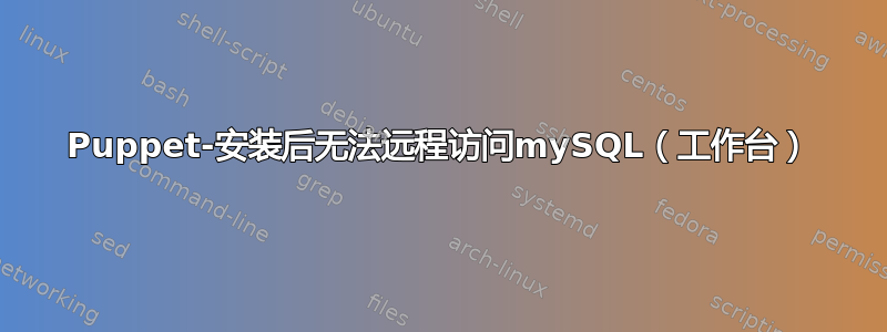 Puppet-安装后无法远程访问mySQL（工作台）