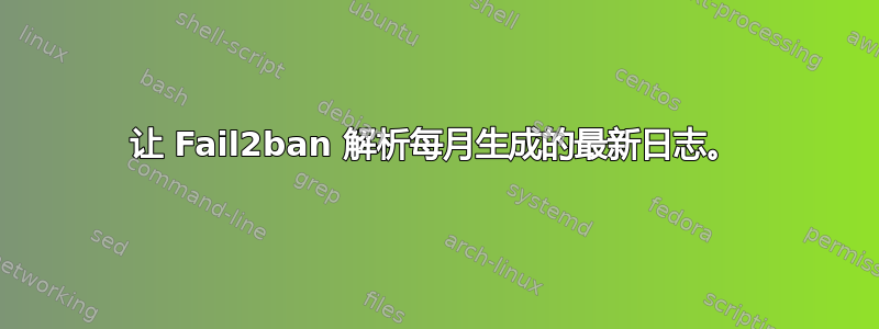 让 Fail2ban 解析每月生成的最新日志。