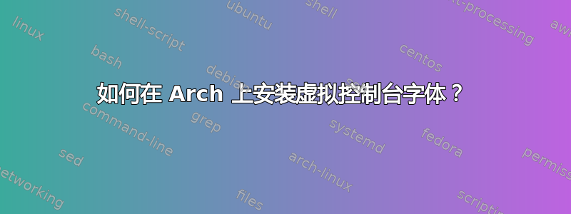 如何在 Arch 上安装虚拟控制台字体？