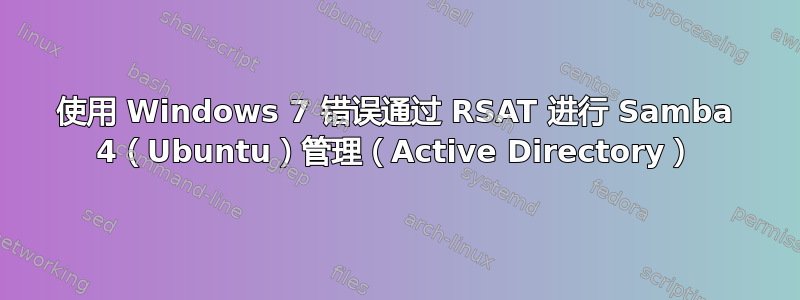 使用 Windows 7 错误通过 RSAT 进行 Samba 4（Ubuntu）管理（Active Directory）