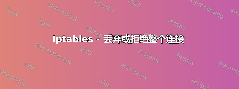 Iptables - 丢弃或拒绝整个连接