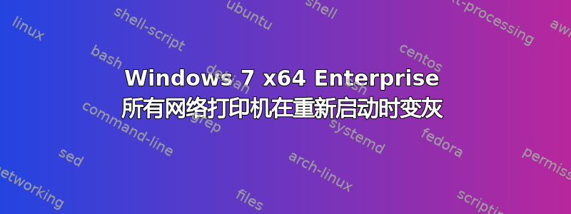 Windows 7 x64 Enterprise 所有网络打印机在重新启动时变灰