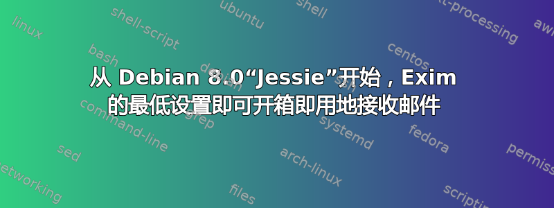 从 Debian 8.0“Jessie”开始，Exim 的最低设置即可开箱即用地接收邮件