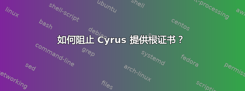 如何阻止 Cyrus 提供根证书？