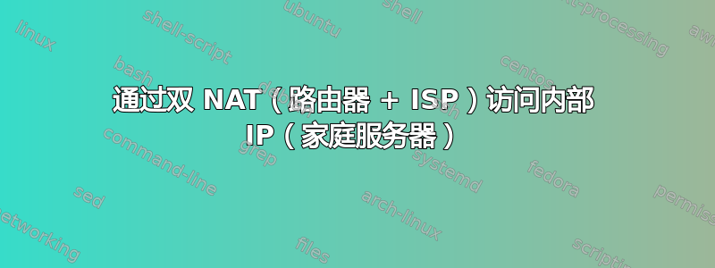 通过双 NAT（路由器 + ISP）访问内部 IP（家庭服务器）