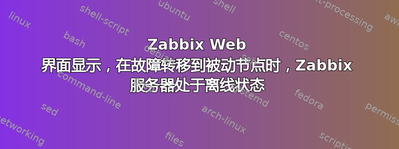 Zabbix Web 界面显示，在故障转移到被动节点时，Zabbix 服务器处于离线状态