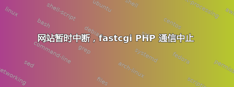 网站暂时中断，fastcgi PHP 通信中止