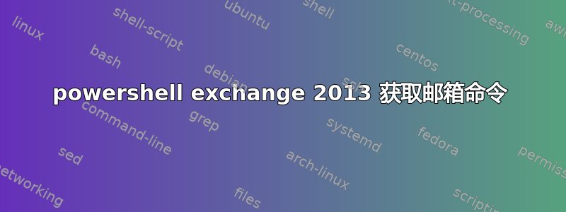 powershell exchange 2013 获取邮箱命令