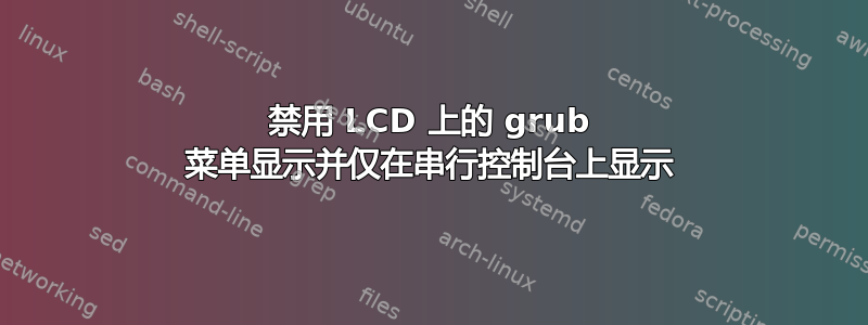 禁用 LCD 上的 grub 菜单显示并仅在串行控制台上显示