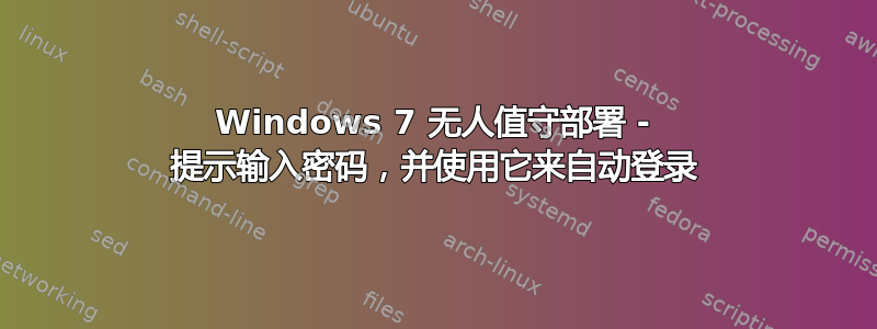 Windows 7 无人值守部署 - 提示输入密码，并使用它来自动登录