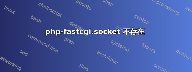 php-fastcgi.socket 不存在