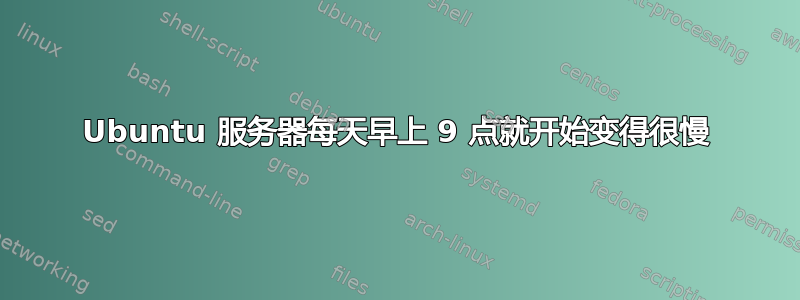 Ubuntu 服务器每天早上 9 点就开始变得很慢