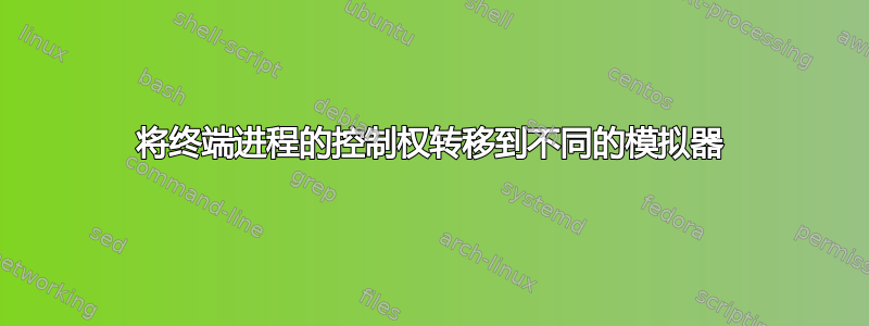 将终端进程的控制权转移到不同的模拟器