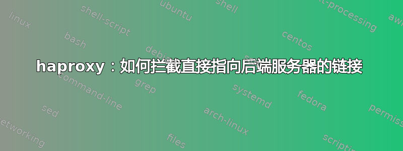 haproxy：如何拦截直接指向后端服务器的链接