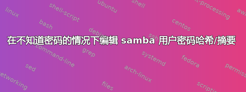 在不知道密码的情况下编辑 samba 用户密码哈希/摘要