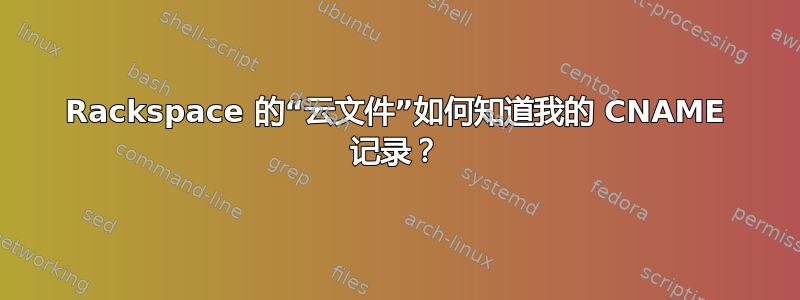 Rackspace 的“云文件”如何知道我的 CNAME 记录？