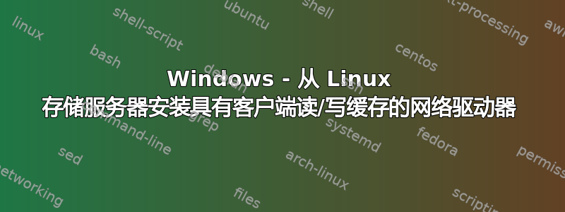 Windows - 从 Linux 存储服务器安装具有客户端读/写缓存的网络驱动器