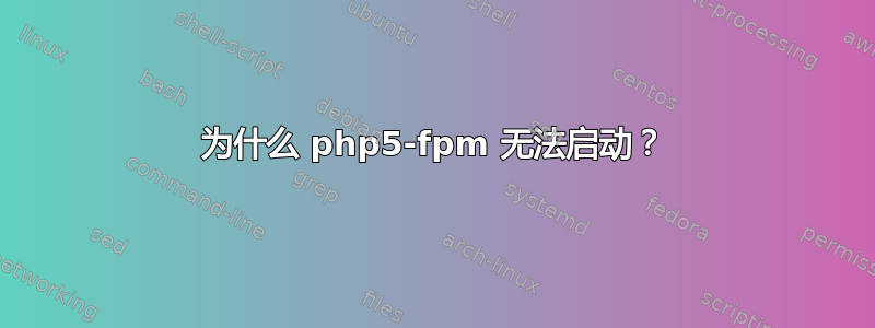 为什么 php5-fpm 无法启动？