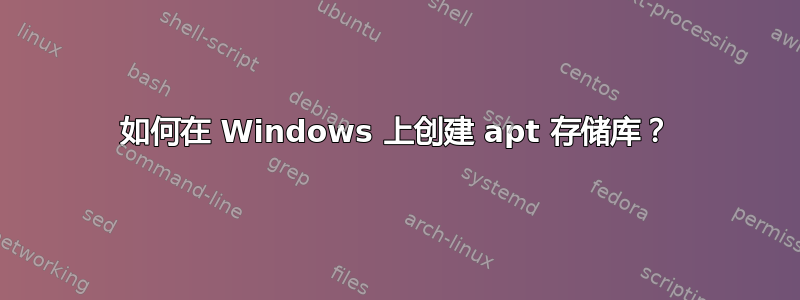 如何在 Windows 上创建 apt 存储库？