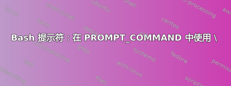 Bash 提示符：在 PROMPT_COMMAND 中使用 \