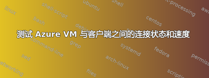 测试 Azure VM 与客户端之间的连接状态和速度