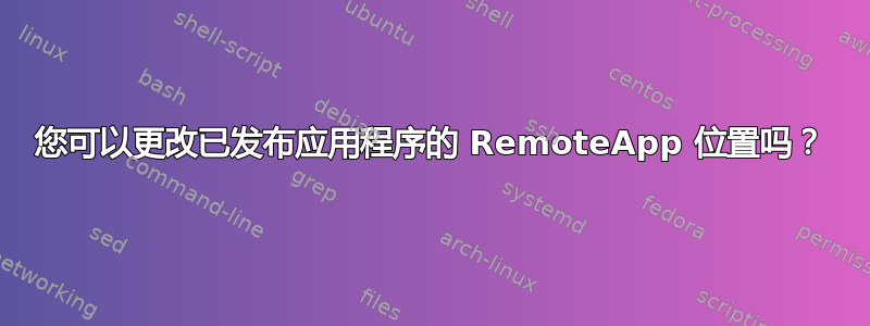 您可以更改已发布应用程序的 RemoteApp 位置吗？