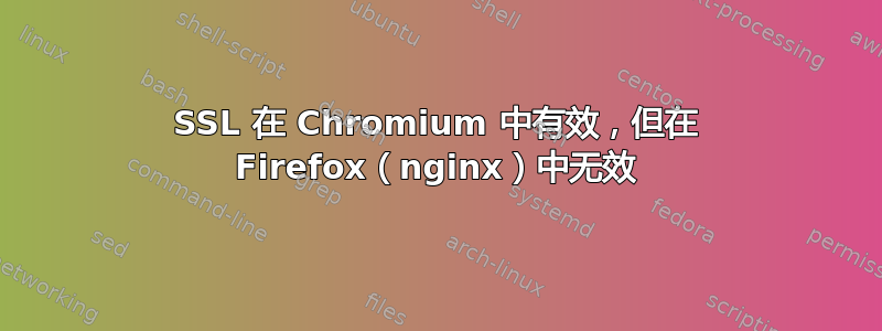 SSL 在 Chromium 中有效，但在 Firefox（nginx）中无效