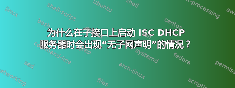 为什么在子接口上启动 ISC DHCP 服务器时会出现“无子网声明”的情况？