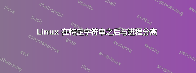 Linux 在特定字符串之后与进程分离