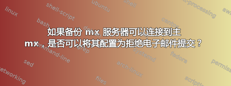 如果备份 mx 服务器可以连接到主 mx，是否可以将其配置为拒绝电子邮件提交？