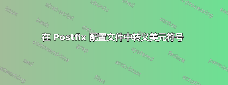 在 Postfix 配置文件中转义美元符号