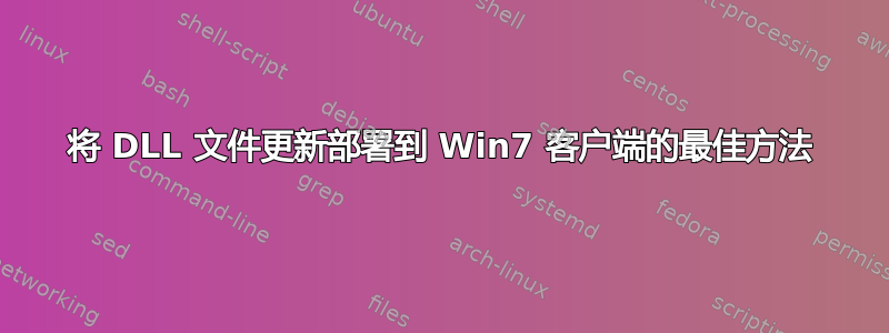 将 DLL 文件更新部署到 Win7 客户端的最佳方法